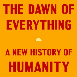 The Dawn of Everything: A Roundtable Review – by Ashley L. Cohen